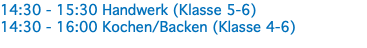 14:30 - 15:30 Handwerk (Klasse 5-6) 14:30 - 16:00 Kochen/Backen (Klasse 4-6)